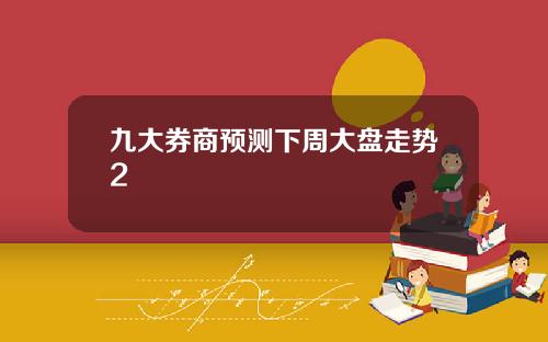 九大券商预测下周大盘走势2