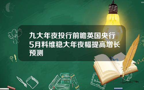九大年夜投行前瞻英国央行5月料维稳大年夜幅提高增长预测