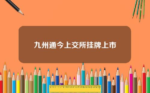 九州通今上交所挂牌上市