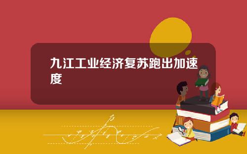 九江工业经济复苏跑出加速度