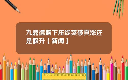 九鼎德盛下压线突破真涨还是假升【新闻】