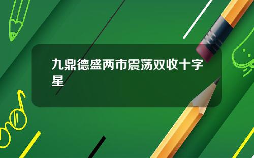 九鼎德盛两市震荡双收十字星