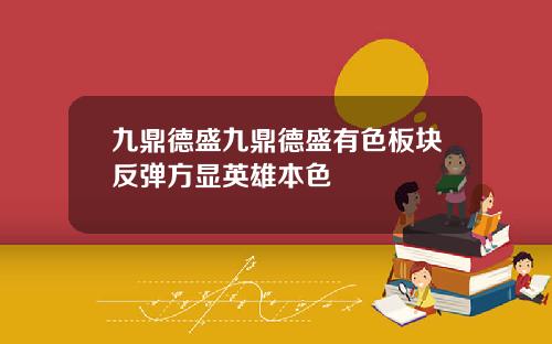 九鼎德盛九鼎德盛有色板块反弹方显英雄本色