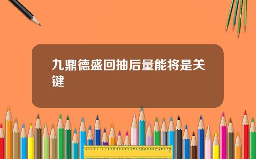 九鼎德盛回抽后量能将是关键