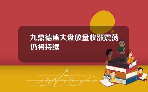 九鼎德盛大盘放量收涨震荡仍将持续