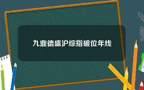 九鼎德盛沪综指破位年线
