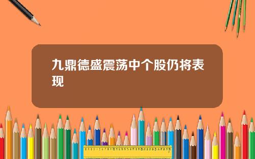 九鼎德盛震荡中个股仍将表现