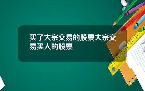 买了大宗交易的股票大宗交易买入的股票