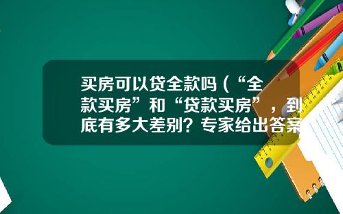 买房可以贷全款吗 (“全款买房”和“贷款买房”，到底有多大差别？专家给出答案)_1