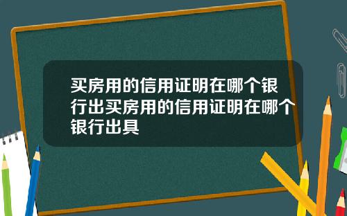 买房用的信用证明在哪个银行出买房用的信用证明在哪个银行出具