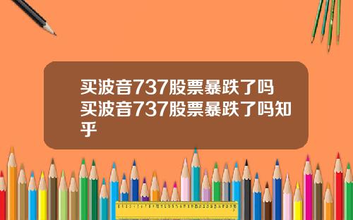 买波音737股票暴跌了吗买波音737股票暴跌了吗知乎