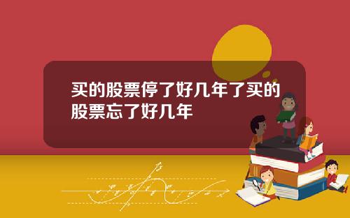 买的股票停了好几年了买的股票忘了好几年