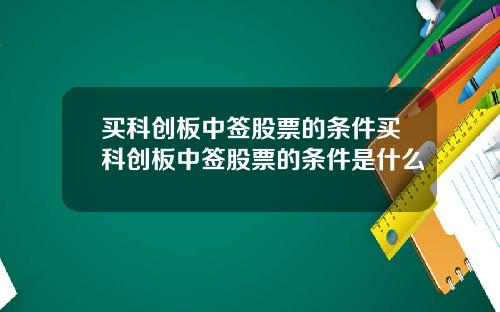 买科创板中签股票的条件买科创板中签股票的条件是什么