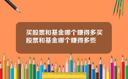 买股票和基金哪个赚得多买股票和基金哪个赚得多些