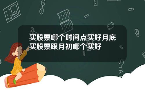买股票哪个时间点买好月底买股票跟月初哪个买好