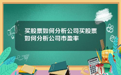 买股票如何分析公司买股票如何分析公司市盈率