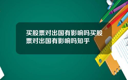 买股票对出国有影响吗买股票对出国有影响吗知乎