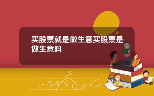 买股票就是做生意买股票是做生意吗