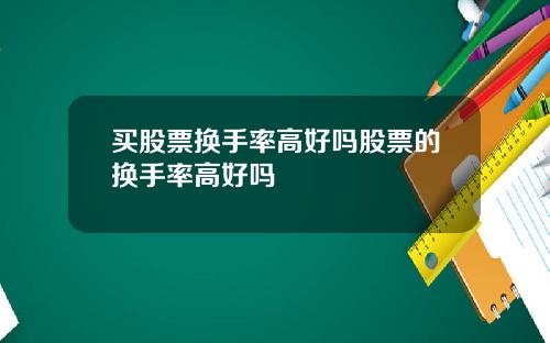 买股票换手率高好吗股票的换手率高好吗