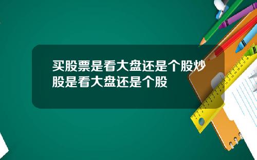 买股票是看大盘还是个股炒股是看大盘还是个股