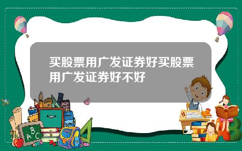 买股票用广发证券好买股票用广发证券好不好