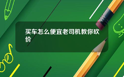 买车怎么便宜老司机教你砍价