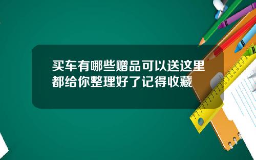 买车有哪些赠品可以送这里都给你整理好了记得收藏