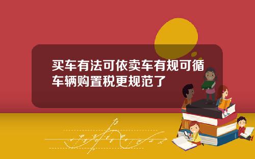 买车有法可依卖车有规可循车辆购置税更规范了