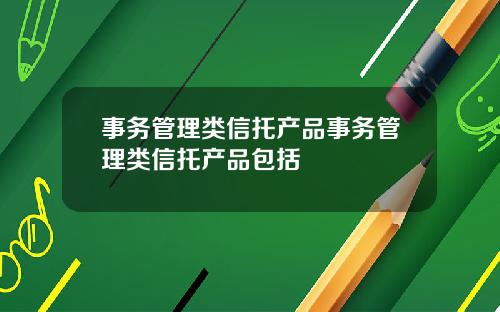 事务管理类信托产品事务管理类信托产品包括