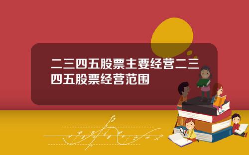 二三四五股票主要经营二三四五股票经营范围