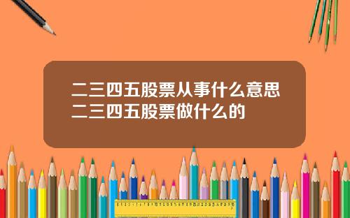 二三四五股票从事什么意思二三四五股票做什么的