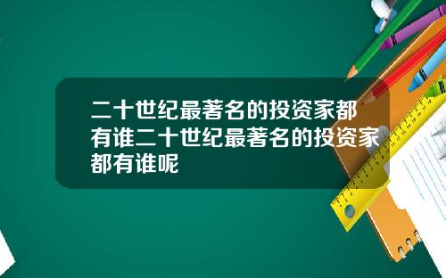 二十世纪最著名的投资家都有谁二十世纪最著名的投资家都有谁呢
