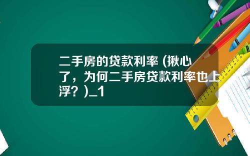 二手房的贷款利率 (揪心了，为何二手房贷款利率也上浮？)_1