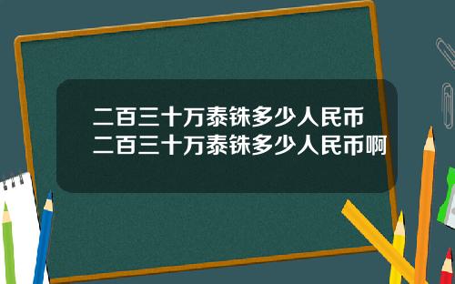 二百三十万泰铢多少人民币二百三十万泰铢多少人民币啊