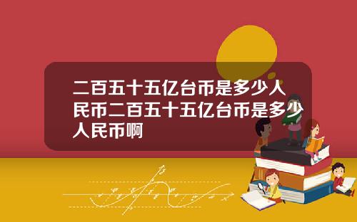 二百五十五亿台币是多少人民币二百五十五亿台币是多少人民币啊