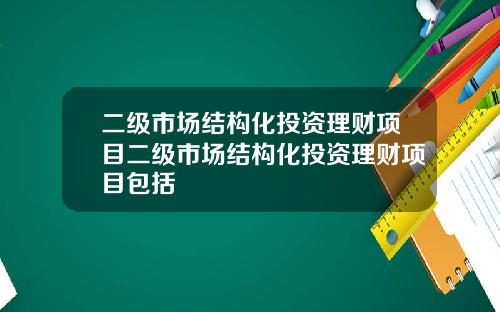 二级市场结构化投资理财项目二级市场结构化投资理财项目包括