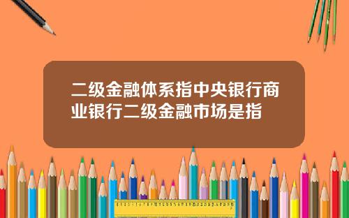 二级金融体系指中央银行商业银行二级金融市场是指