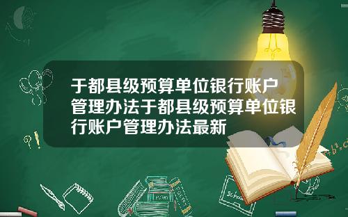 于都县级预算单位银行账户管理办法于都县级预算单位银行账户管理办法最新