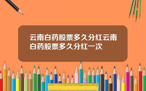 云南白药股票多久分红云南白药股票多久分红一次