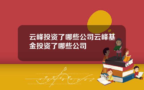 云峰投资了哪些公司云峰基金投资了哪些公司