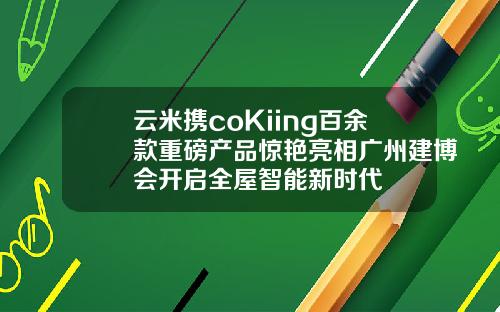 云米携coKiing百余款重磅产品惊艳亮相广州建博会开启全屋智能新时代