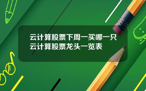 云计算股票下周一买哪一只云计算股票龙头一览表