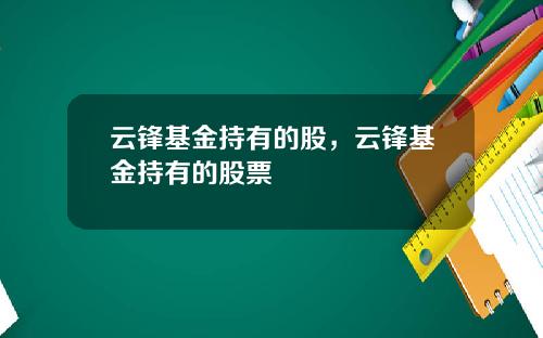 云锋基金持有的股，云锋基金持有的股票