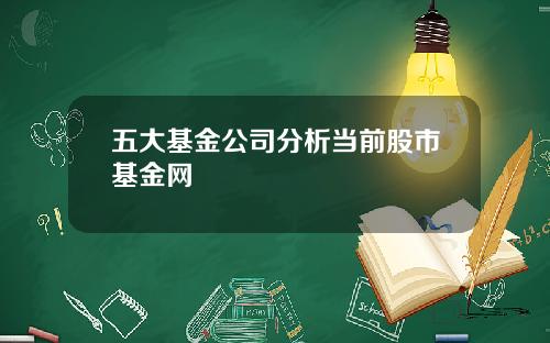 五大基金公司分析当前股市基金网