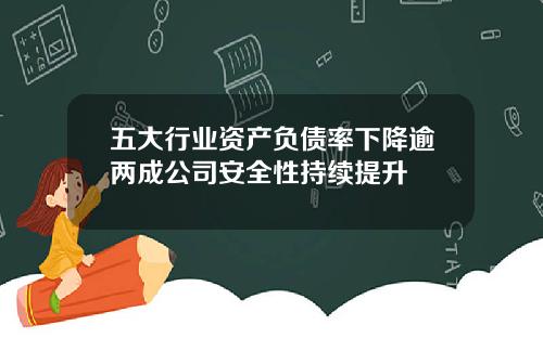 五大行业资产负债率下降逾两成公司安全性持续提升