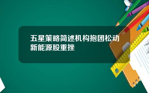 五星策略简述机构抱团松动新能源股重挫