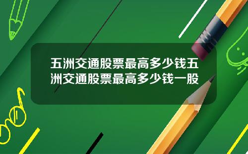 五洲交通股票最高多少钱五洲交通股票最高多少钱一股