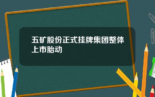 五矿股份正式挂牌集团整体上市胎动