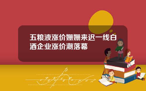 五粮液涨价姗姗来迟一线白酒企业涨价潮落幕