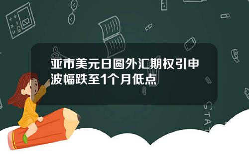 亚市美元日圆外汇期权引申波幅跌至1个月低点